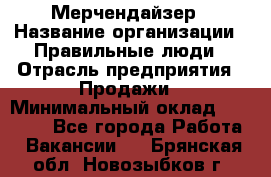 Мерчендайзер › Название организации ­ Правильные люди › Отрасль предприятия ­ Продажи › Минимальный оклад ­ 25 000 - Все города Работа » Вакансии   . Брянская обл.,Новозыбков г.